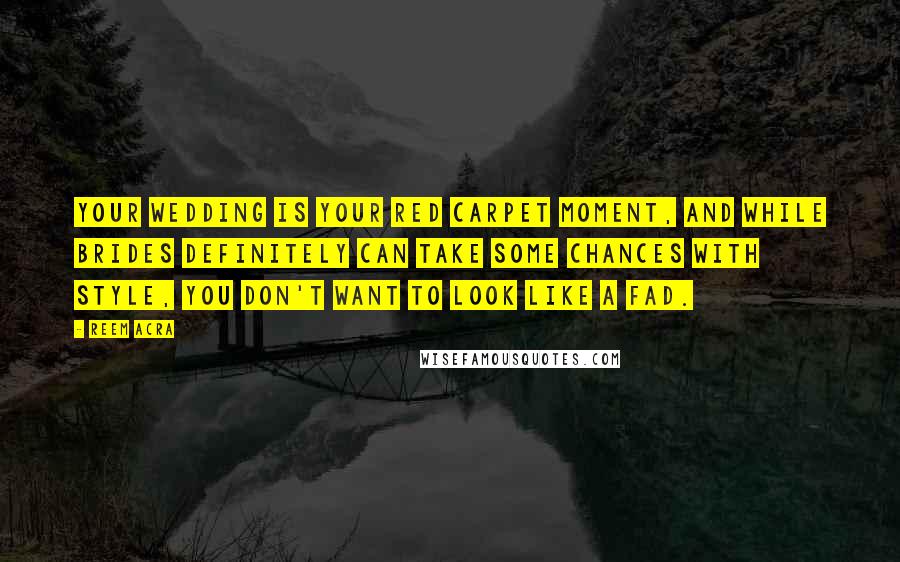 Reem Acra Quotes: Your wedding is your red carpet moment, and while brides definitely can take some chances with style, you don't want to look like a fad.