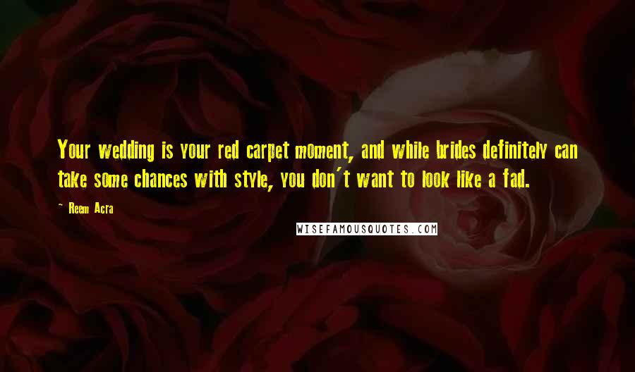 Reem Acra Quotes: Your wedding is your red carpet moment, and while brides definitely can take some chances with style, you don't want to look like a fad.