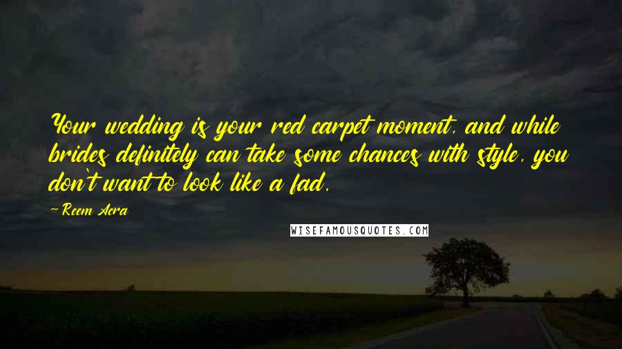 Reem Acra Quotes: Your wedding is your red carpet moment, and while brides definitely can take some chances with style, you don't want to look like a fad.
