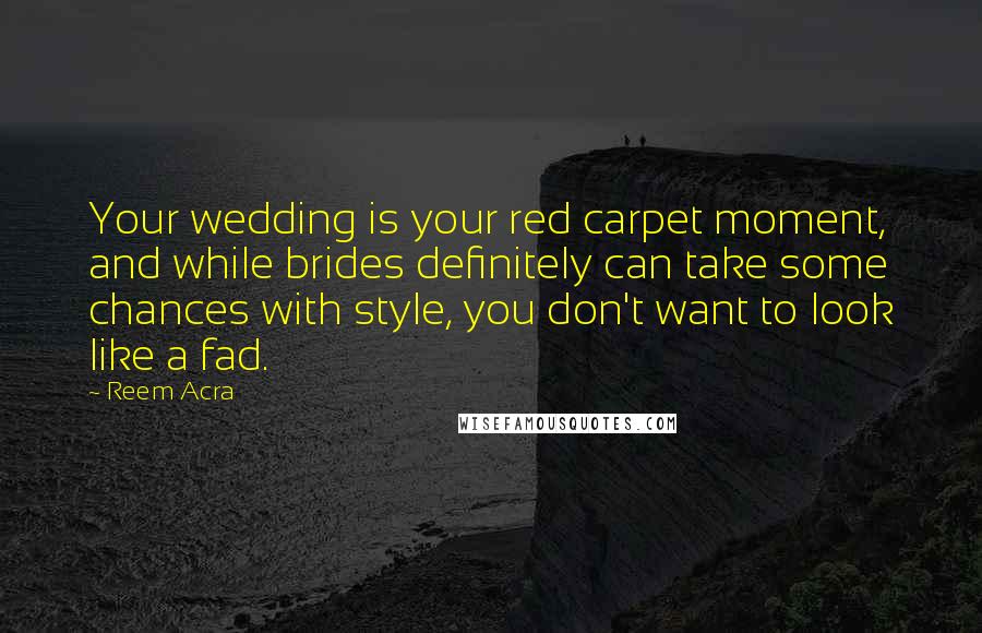 Reem Acra Quotes: Your wedding is your red carpet moment, and while brides definitely can take some chances with style, you don't want to look like a fad.