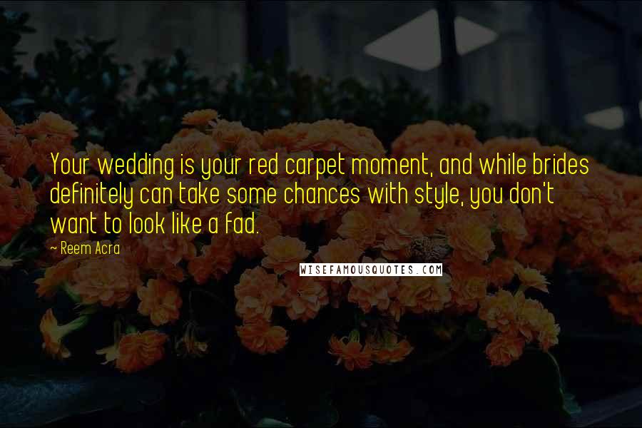 Reem Acra Quotes: Your wedding is your red carpet moment, and while brides definitely can take some chances with style, you don't want to look like a fad.