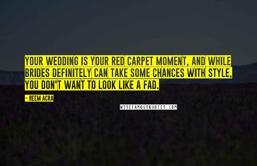 Reem Acra Quotes: Your wedding is your red carpet moment, and while brides definitely can take some chances with style, you don't want to look like a fad.