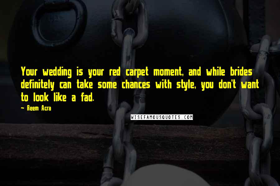 Reem Acra Quotes: Your wedding is your red carpet moment, and while brides definitely can take some chances with style, you don't want to look like a fad.