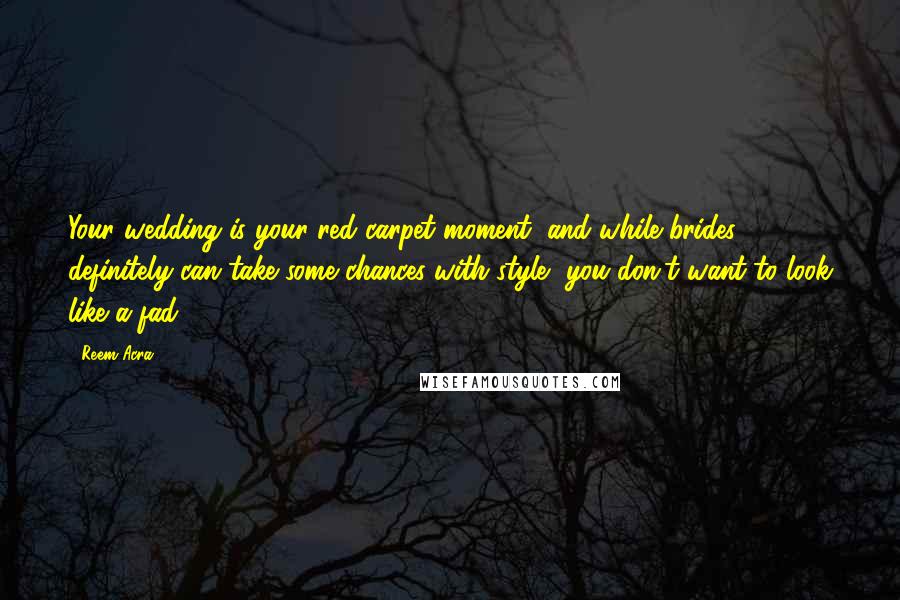 Reem Acra Quotes: Your wedding is your red carpet moment, and while brides definitely can take some chances with style, you don't want to look like a fad.