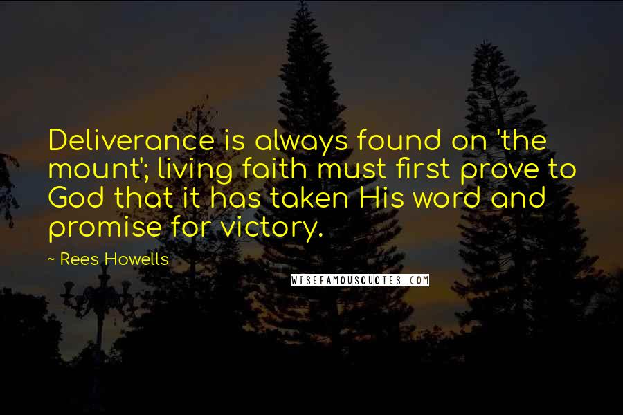 Rees Howells Quotes: Deliverance is always found on 'the mount'; living faith must first prove to God that it has taken His word and promise for victory.