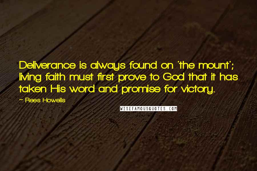 Rees Howells Quotes: Deliverance is always found on 'the mount'; living faith must first prove to God that it has taken His word and promise for victory.