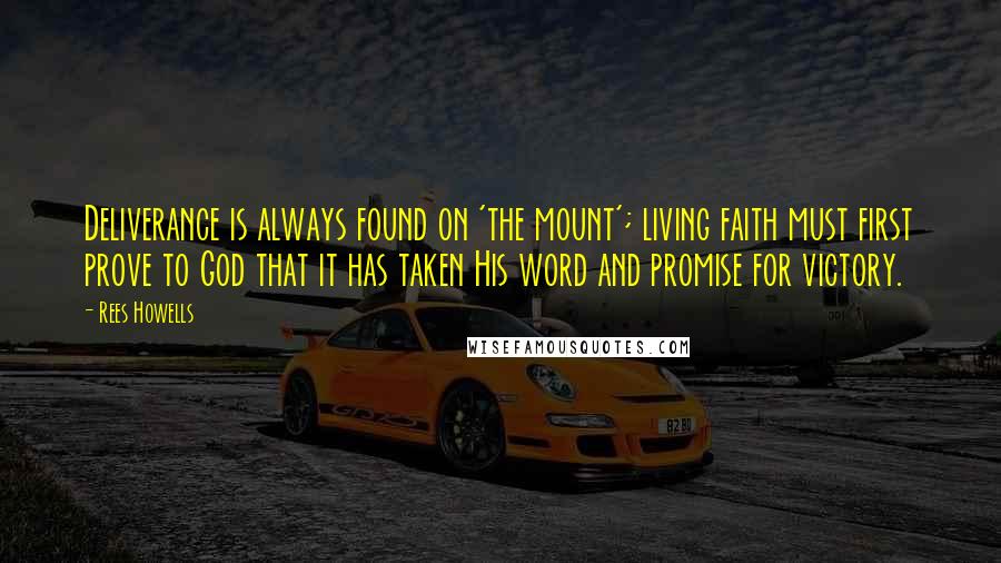 Rees Howells Quotes: Deliverance is always found on 'the mount'; living faith must first prove to God that it has taken His word and promise for victory.