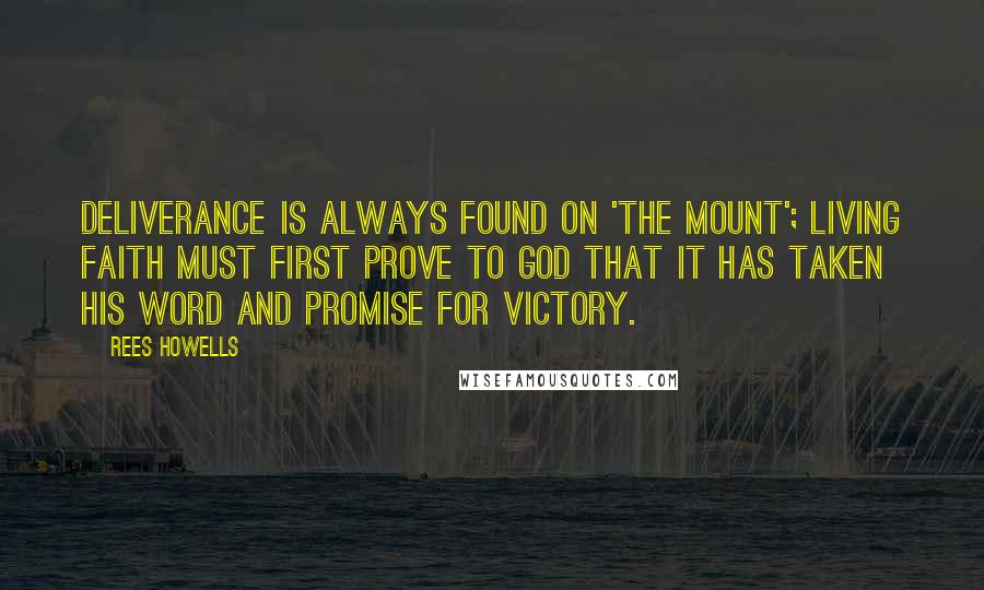 Rees Howells Quotes: Deliverance is always found on 'the mount'; living faith must first prove to God that it has taken His word and promise for victory.