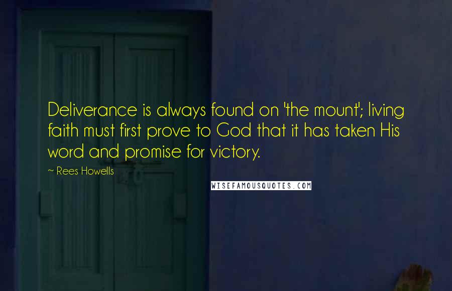 Rees Howells Quotes: Deliverance is always found on 'the mount'; living faith must first prove to God that it has taken His word and promise for victory.