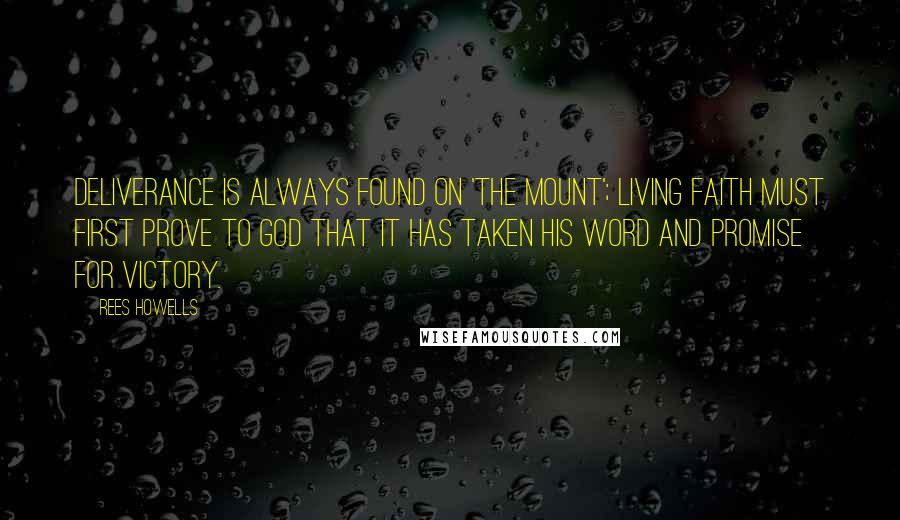 Rees Howells Quotes: Deliverance is always found on 'the mount'; living faith must first prove to God that it has taken His word and promise for victory.