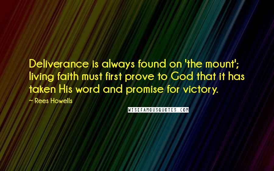 Rees Howells Quotes: Deliverance is always found on 'the mount'; living faith must first prove to God that it has taken His word and promise for victory.