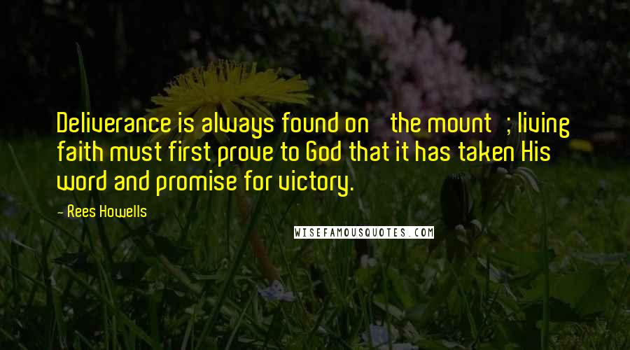 Rees Howells Quotes: Deliverance is always found on 'the mount'; living faith must first prove to God that it has taken His word and promise for victory.