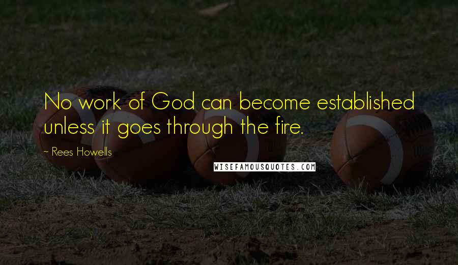 Rees Howells Quotes: No work of God can become established unless it goes through the fire.