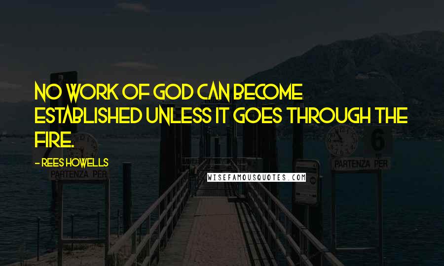 Rees Howells Quotes: No work of God can become established unless it goes through the fire.