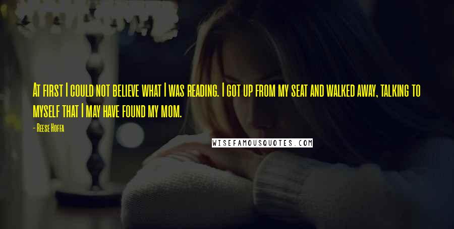 Reese Hoffa Quotes: At first I could not believe what I was reading. I got up from my seat and walked away, talking to myself that I may have found my mom.