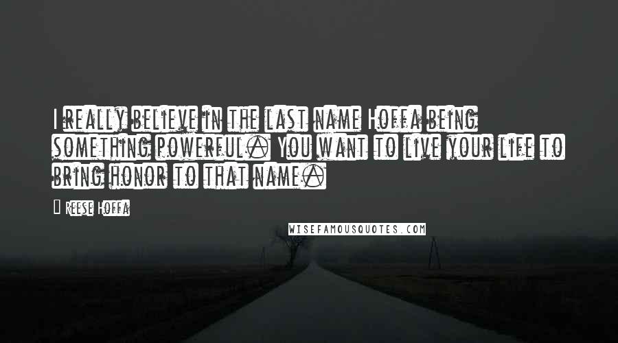 Reese Hoffa Quotes: I really believe in the last name Hoffa being something powerful. You want to live your life to bring honor to that name.
