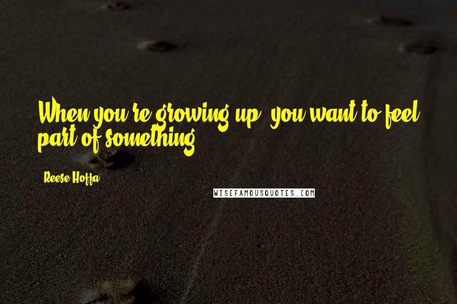 Reese Hoffa Quotes: When you're growing up, you want to feel part of something.