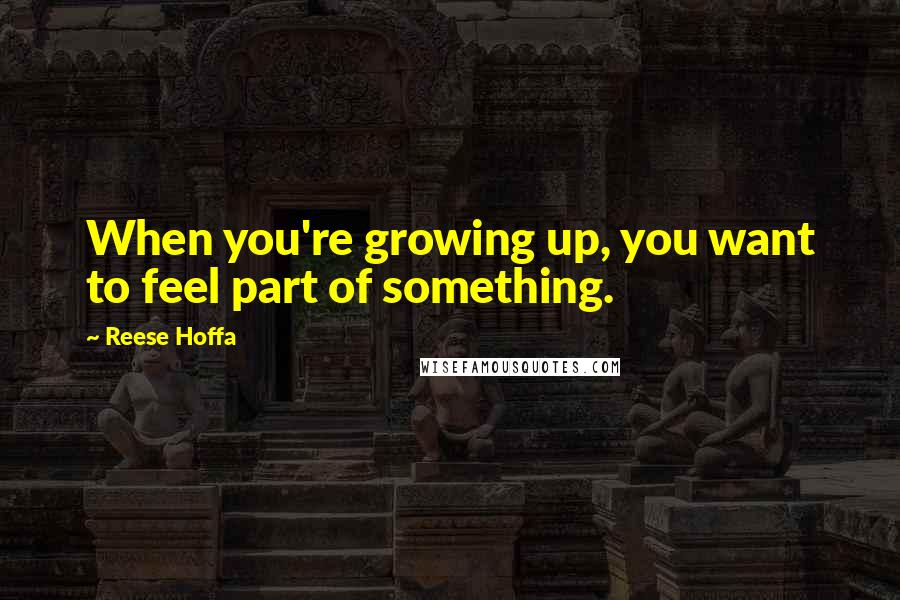 Reese Hoffa Quotes: When you're growing up, you want to feel part of something.