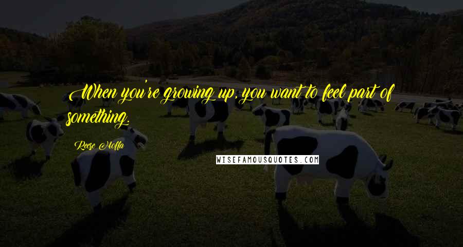 Reese Hoffa Quotes: When you're growing up, you want to feel part of something.