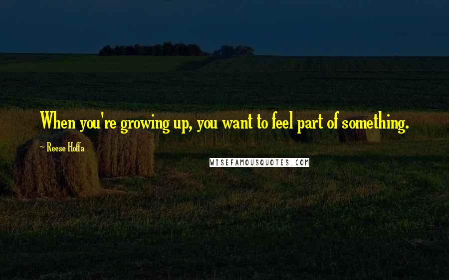 Reese Hoffa Quotes: When you're growing up, you want to feel part of something.