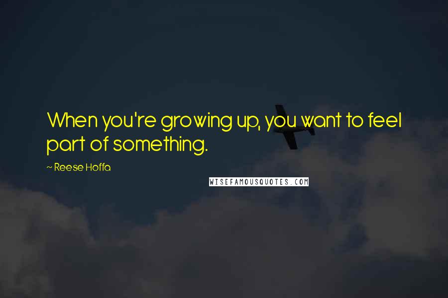 Reese Hoffa Quotes: When you're growing up, you want to feel part of something.