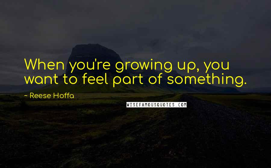 Reese Hoffa Quotes: When you're growing up, you want to feel part of something.