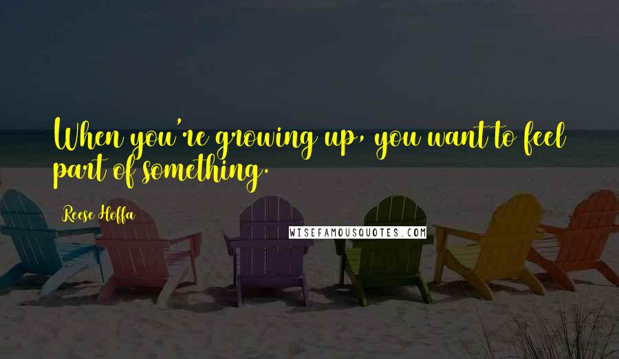 Reese Hoffa Quotes: When you're growing up, you want to feel part of something.