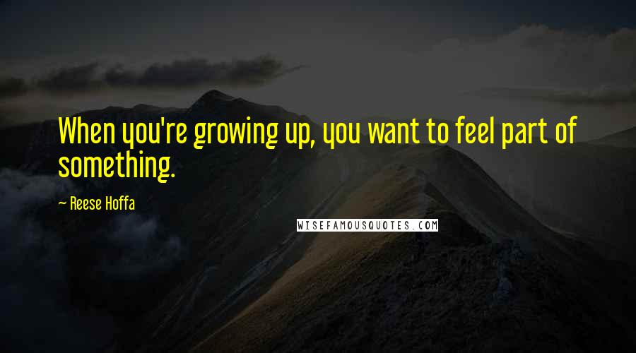 Reese Hoffa Quotes: When you're growing up, you want to feel part of something.