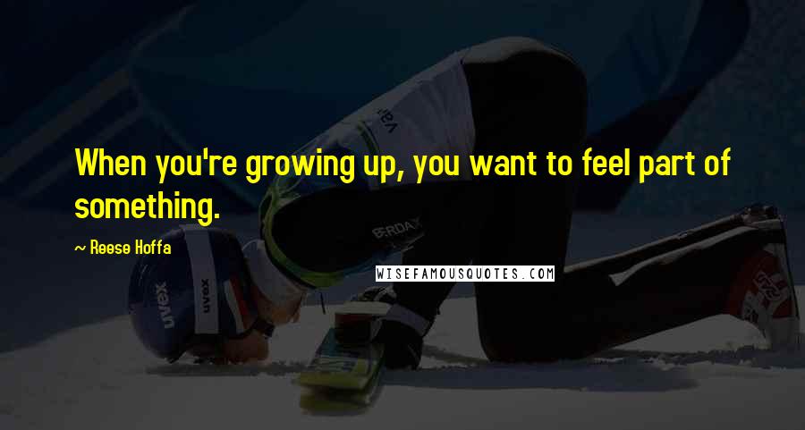 Reese Hoffa Quotes: When you're growing up, you want to feel part of something.