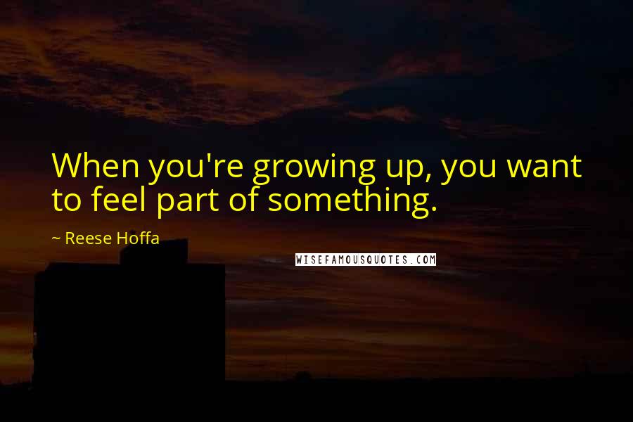 Reese Hoffa Quotes: When you're growing up, you want to feel part of something.