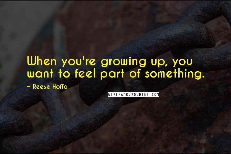 Reese Hoffa Quotes: When you're growing up, you want to feel part of something.