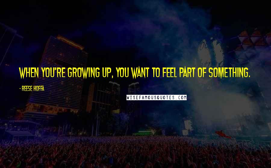 Reese Hoffa Quotes: When you're growing up, you want to feel part of something.