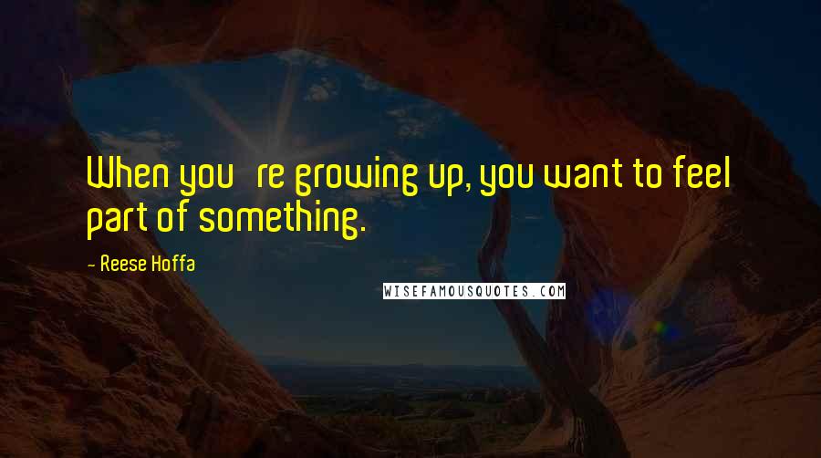 Reese Hoffa Quotes: When you're growing up, you want to feel part of something.