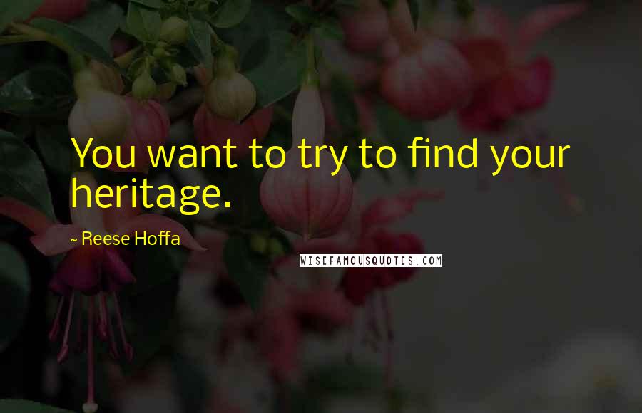 Reese Hoffa Quotes: You want to try to find your heritage.