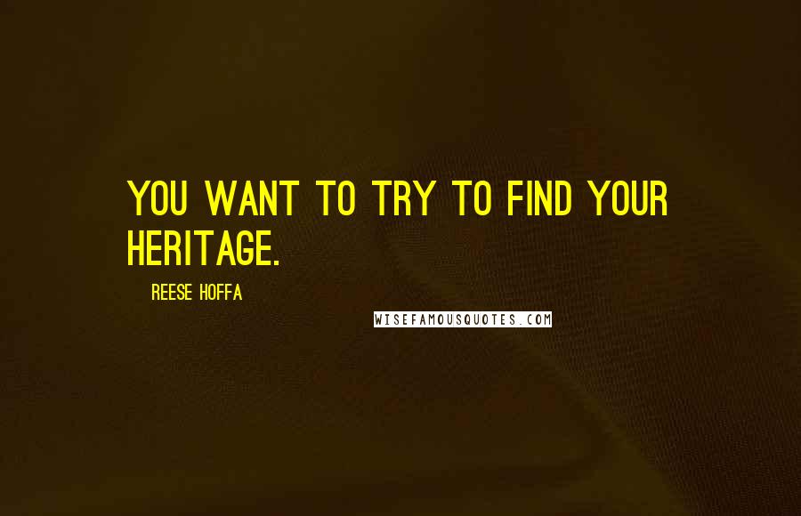 Reese Hoffa Quotes: You want to try to find your heritage.