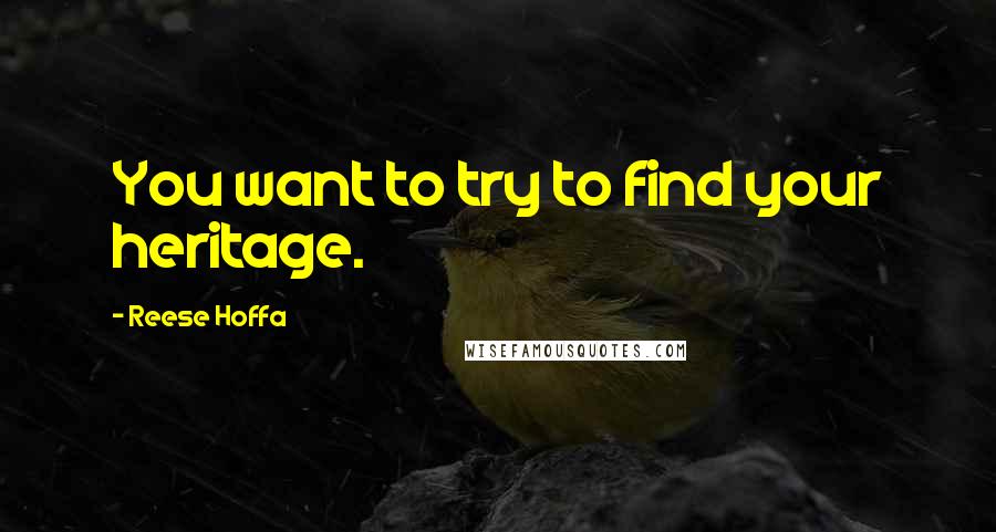 Reese Hoffa Quotes: You want to try to find your heritage.