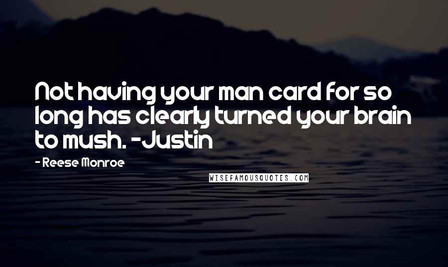 Reese Monroe Quotes: Not having your man card for so long has clearly turned your brain to mush. ~Justin