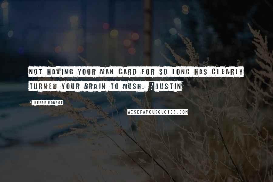 Reese Monroe Quotes: Not having your man card for so long has clearly turned your brain to mush. ~Justin