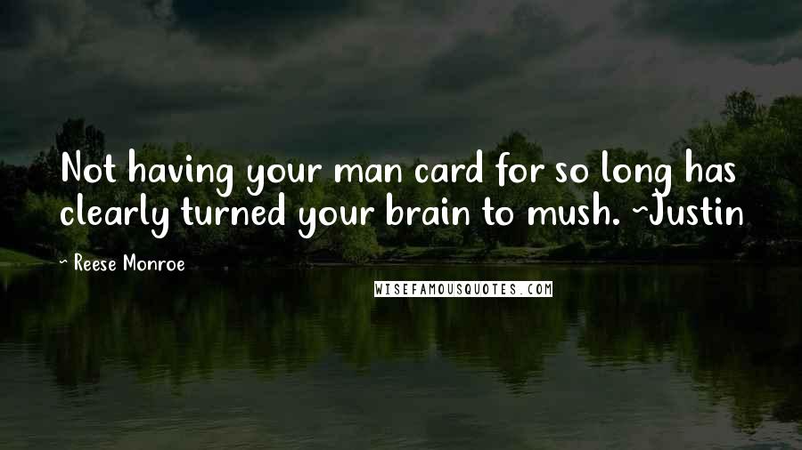 Reese Monroe Quotes: Not having your man card for so long has clearly turned your brain to mush. ~Justin