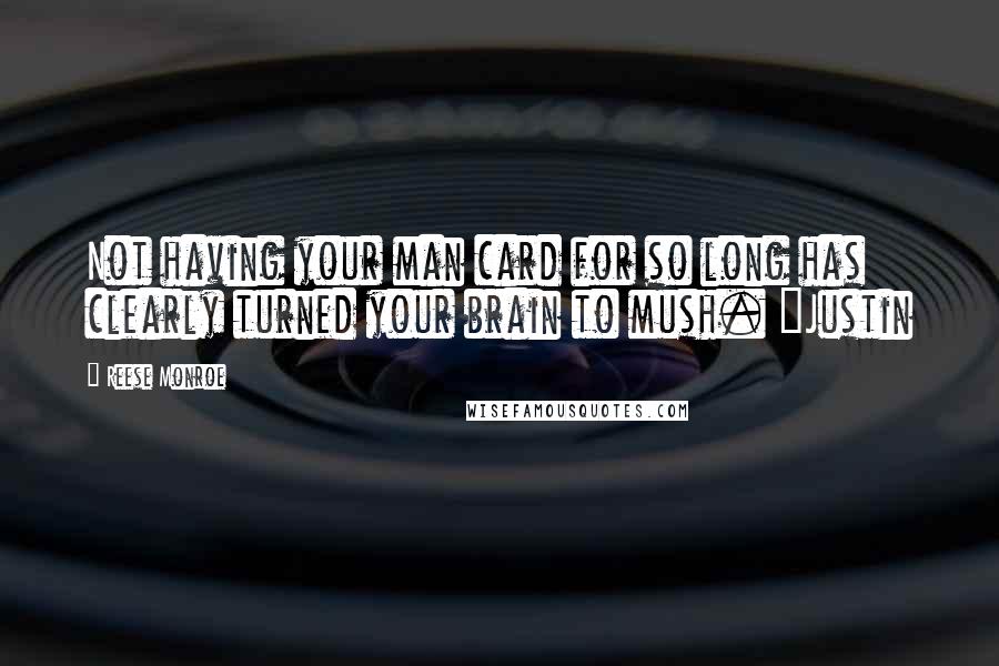 Reese Monroe Quotes: Not having your man card for so long has clearly turned your brain to mush. ~Justin