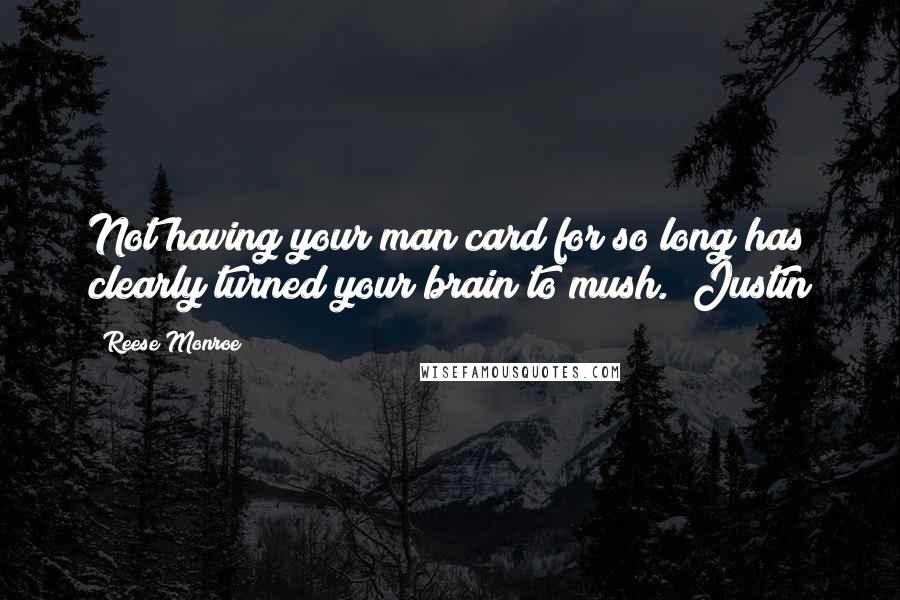 Reese Monroe Quotes: Not having your man card for so long has clearly turned your brain to mush. ~Justin