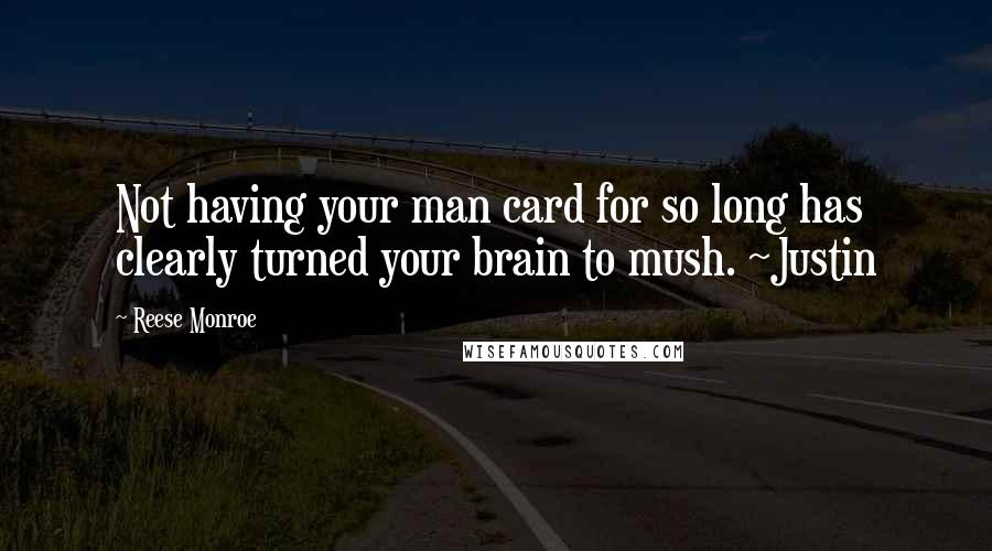 Reese Monroe Quotes: Not having your man card for so long has clearly turned your brain to mush. ~Justin