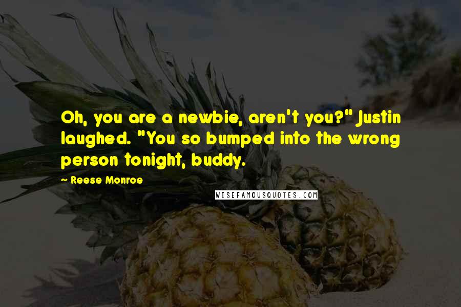 Reese Monroe Quotes: Oh, you are a newbie, aren't you?" Justin laughed. "You so bumped into the wrong person tonight, buddy.