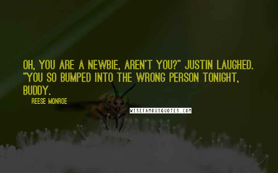 Reese Monroe Quotes: Oh, you are a newbie, aren't you?" Justin laughed. "You so bumped into the wrong person tonight, buddy.