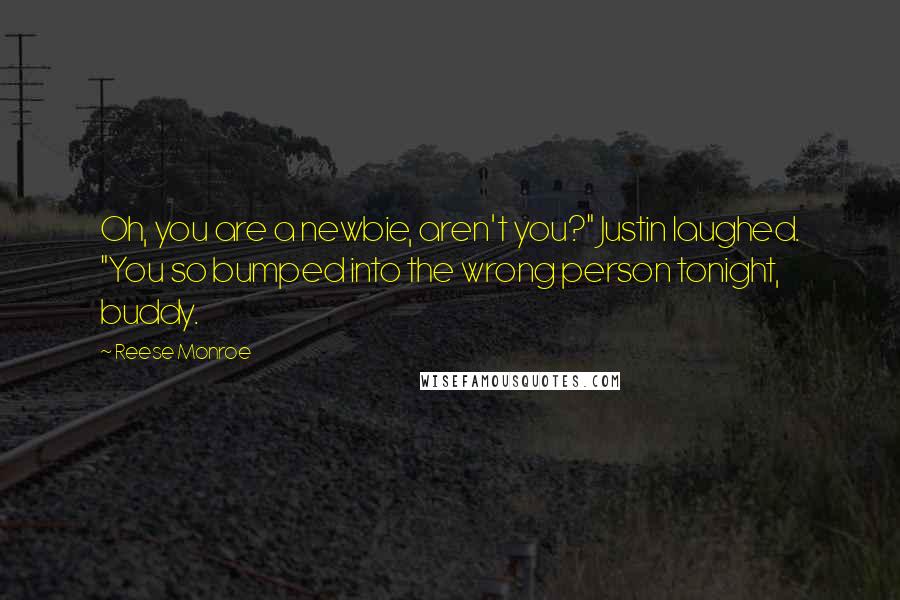 Reese Monroe Quotes: Oh, you are a newbie, aren't you?" Justin laughed. "You so bumped into the wrong person tonight, buddy.