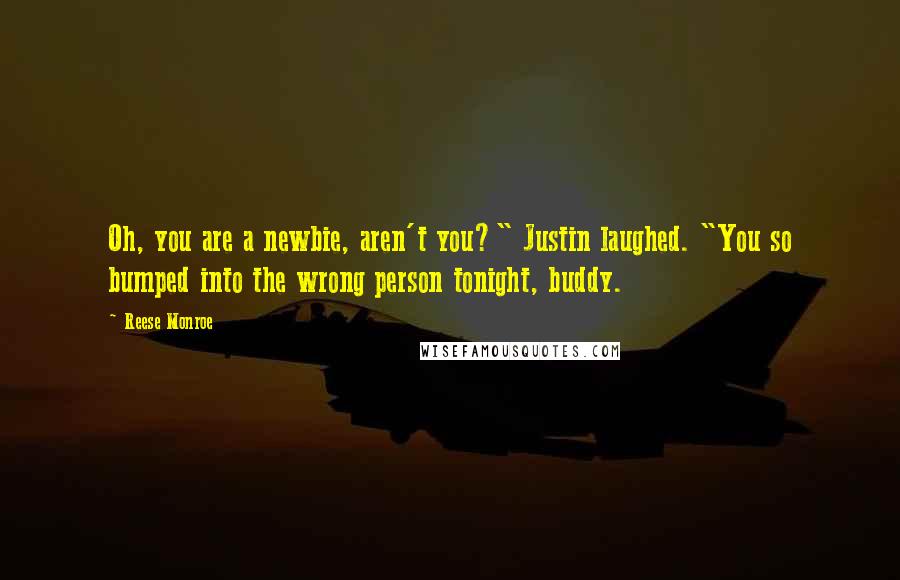 Reese Monroe Quotes: Oh, you are a newbie, aren't you?" Justin laughed. "You so bumped into the wrong person tonight, buddy.