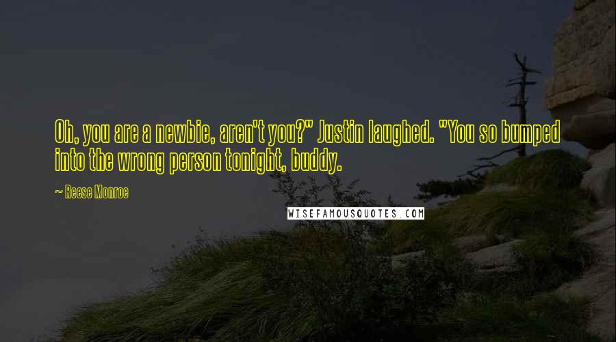 Reese Monroe Quotes: Oh, you are a newbie, aren't you?" Justin laughed. "You so bumped into the wrong person tonight, buddy.