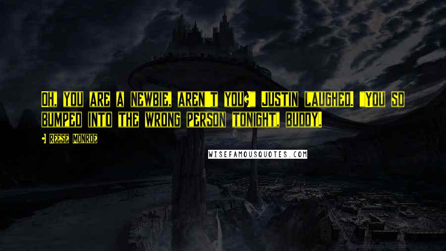 Reese Monroe Quotes: Oh, you are a newbie, aren't you?" Justin laughed. "You so bumped into the wrong person tonight, buddy.