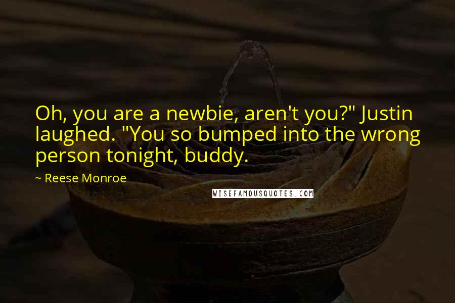 Reese Monroe Quotes: Oh, you are a newbie, aren't you?" Justin laughed. "You so bumped into the wrong person tonight, buddy.
