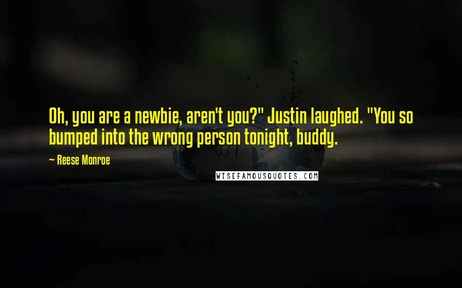 Reese Monroe Quotes: Oh, you are a newbie, aren't you?" Justin laughed. "You so bumped into the wrong person tonight, buddy.